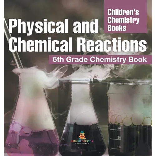 Physical and Chemical Reactions: 6th Grade Chemistry Book Children's Chemistry Books - Hardcover