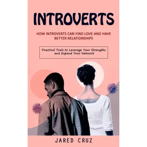 Introverts: How Introverts Can Find Love and Have Better Relationships (Practical Tools to Leverage Your Strengths and Expand Your Network)