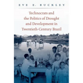 Technocrats and the Politics of Drought and Development in Twentieth-Century Brazil