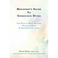 Beginner's Guide to Conscious Dying: The Path to Soul Healing, Peace of Mind & Unconditional Love