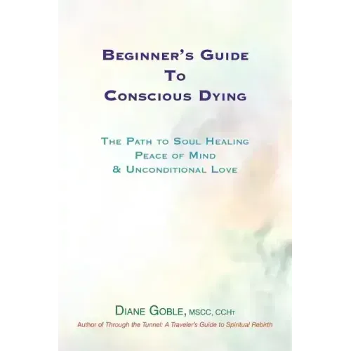 Beginner's Guide to Conscious Dying: The Path to Soul Healing, Peace of Mind & Unconditional Love