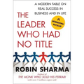 The Leader Who Had No Title: A Modern Fable on Real Success in Business and in Life