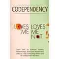 Codependency - "Loves Me, Loves Me Not": Learn How To Cultivate Healthy Relationships, Overcome Relationship Jealousy, Stop Controlling Others and Be
