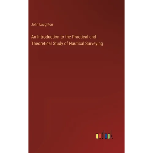 An Introduction to the Practical and Theoretical Study of Nautical Surveying