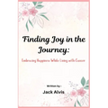 Finding Joy in the Journey: Embracing Happiness While Living with Cancer