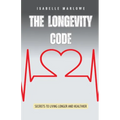 The Longevity Code: Secrets to Living Longer and Healthier