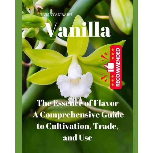 Vanilla: The Essence of Flavor: A Comprehensive Guide to Cultivation, Trade, and Use"