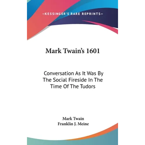Mark Twain's 1601: Conversation As It Was By The Social Fireside In The Time Of The Tudors