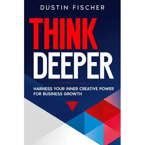 Think Deeper: Harness Your Inner Creative Power for Business Growth