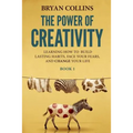 The Power of Creativity (Book 1): Learning How to Build Lasting Habits, Face Your Fears and Change Your Life