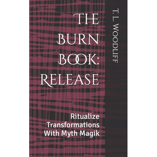 The Burn Book: Release: Ritualize Transformations With Myth Magik