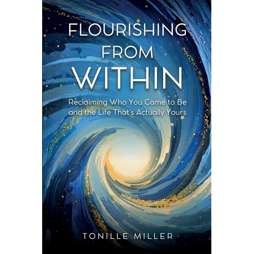 Flourishing From Within: Reclaiming Who You Came to Be and the Life That's Actually Yours