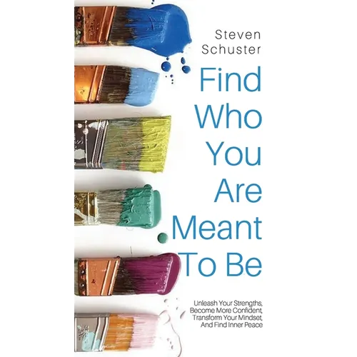 Find Who You Are Meant to Be: Unleash Your Strengths, Become More Confident, Transform Your Mindset, And Find Inner Peace