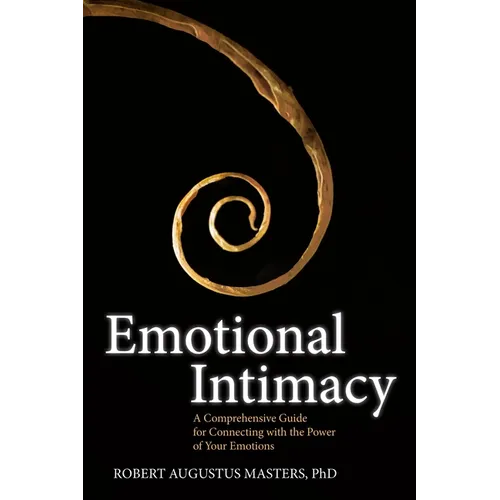 Emotional Intimacy: A Comprehensive Guide for Connecting with the Power of Your Emotions
