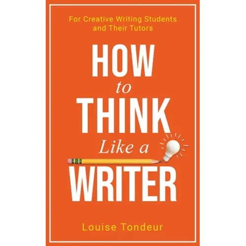 How to Think Like a Writer: For Creative Writing Students and Their Tutors