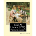 Elsie At Home (1897). By: Martha Finley: (Original Classics) Elsie Dinsmore