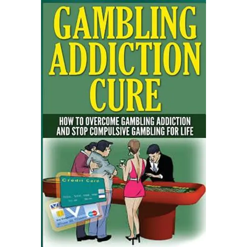 The Gambling Addiction Cure: How to Overcome Gambling Addiction and Stop Compulsive Gambling For Life