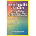 Mastering Bullet Journaling The Joy of Being Organized and Taking Back Control of Your Life: Your operational manual to transform confusion into activ
