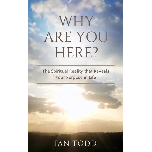 Why Are You Here?: The Spiritual Reality that Reveals Your Purpose in Life.