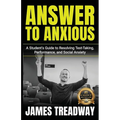 Answer to Anxious: A Student's Guide to Resolving Test-Taking, Performance, and Social Anxiety