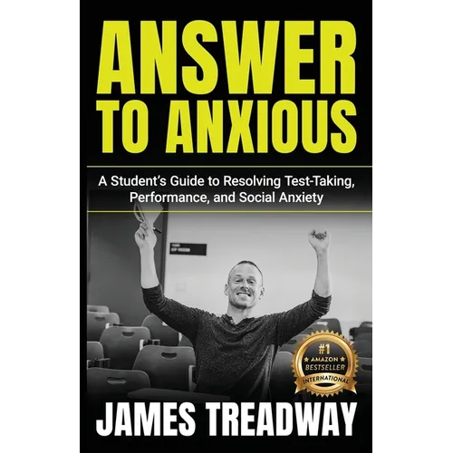 Answer to Anxious: A Student's Guide to Resolving Test-Taking, Performance, and Social Anxiety