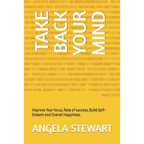 Take Back Your Mind: Improve Your focus, Rate of success, Build Self-Esteem and Overall Happiness.