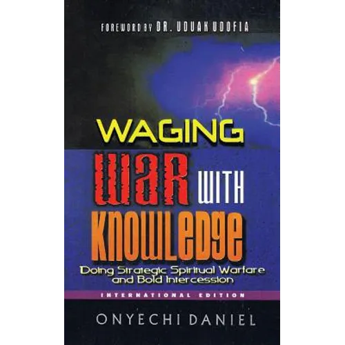 Waging War with Knowledge: Doing Strategic Spiritual Warfare and Bold Intercession