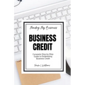 Minding My Business: Business Credit: Complete Step-by-Step Guide to Establishing Business Credit
