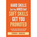 Hard Skills Get You Hired But Soft Skills Get You Promoted: Learn How These 11 Must-Have Soft Skills Can Accelerate Your Career Growth