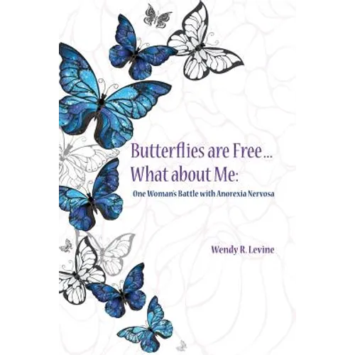 Butterflies Are Free...What About Me: One Woman's Battle With Anorexia Nervosa