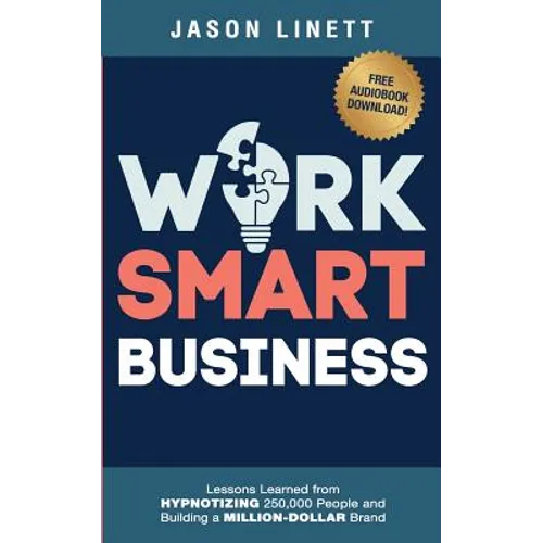 Work Smart Business: Lessons Learned from HYPNOTIZING 250,000 People and Building a MILLION-DOLLAR Brand