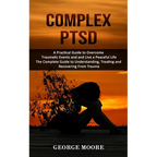 Complex PTSD: A Practical Guide to Overcome Traumatic Events and and Live a Peaceful Life (The Complete Guide to Understanding, Treating and Recoverin