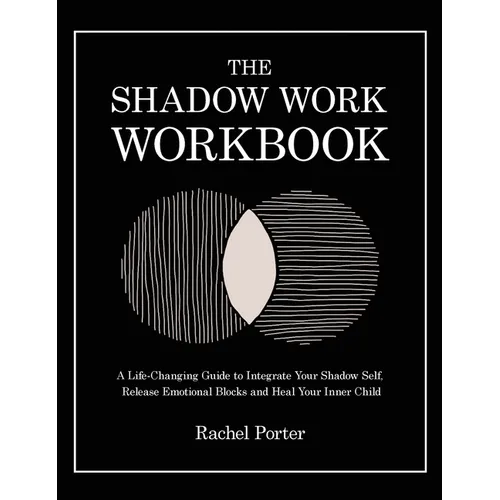 The Shadow Work Workbook: A Life-Changing Guide to Integrate Your Shadow Self, Release Emotional Blocks and Heal Your Inner Child