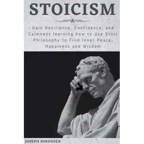 Stoicism: Gain Resilience, Confidence, and Calmness learning how to Use Stoic Philosophy to Find Inner Peace, Happiness and Wisd