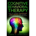 Cognitive Behavioral Therapy: How to Combat Depression, Fear, Anxiety and Worry (Happiness can be trained)