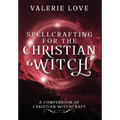 Spellcrafting for the Christian Witch: A Compendium of Christian Witchcraft