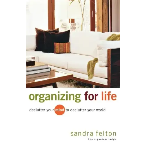 Organizing for Life: Declutter Your Mind to Declutter Your World