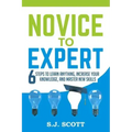 Novice to Expert: 6 Steps to Learn Anything, Increase Your Knowledge, and Master New Skills