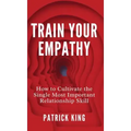Train Your Empathy: How to Cultivate the Single Most Important Relationship Skill