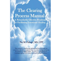 The Clearing Process Manual: A Remarkably Effective Roadmap for Facilitating Emotional Healing