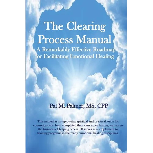 The Clearing Process Manual: A Remarkably Effective Roadmap for Facilitating Emotional Healing