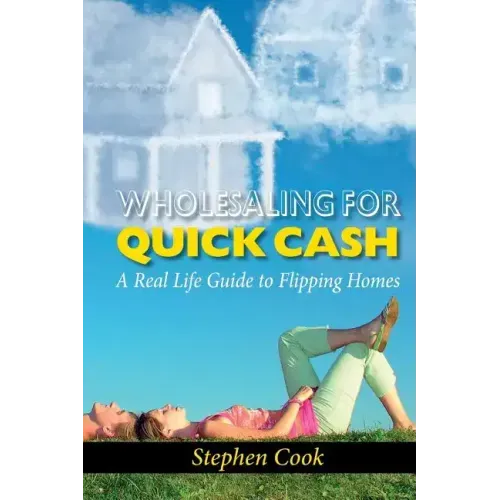 Wholesaling for Quick Cash: A Real Life Guide to Flipping Homes