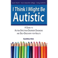 I Think I Might Be Autistic: A Guide to Autism Spectrum Disorder Diagnosis and Self-Discovery for Adults