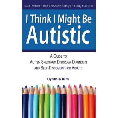 I Think I Might Be Autistic: A Guide to Autism Spectrum Disorder Diagnosis and Self-Discovery for Adults