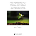 Your Professional NLP Practice Demystified: How To Grow Your Own NLP Coaching, Therapy or Training Business