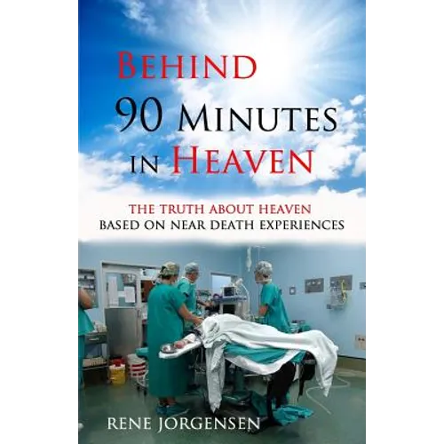 Behind 90 Minutes in Heaven: The Truth about Heaven based on Near Death Experiences