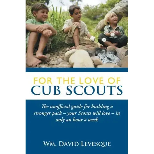 For the Love of Cub Scouts: The Unofficial Guide for Building a Stronger Pack-Your Scouts Will Love-In Only an Hour a Week