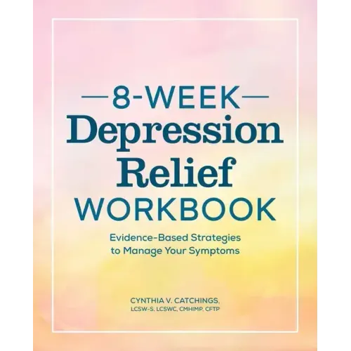 8-Week Depression Relief Workbook: Evidence-Based Strategies to Manage Your Symptoms