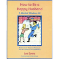 How to Be a Happy Husband: A Marital Wisdom-Kit (based on 50+ years of marriage and 90+ years of life experience)
