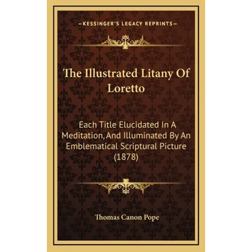 The Illustrated Litany Of Loretto: Each Title Elucidated In A Meditation, And Illuminated By An Emblematical Scriptural Picture (1878)